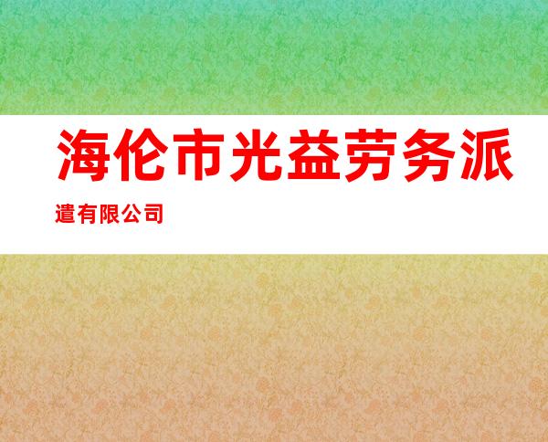 海伦市光益劳务派遣有限公司