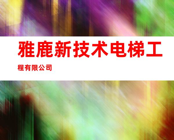 雅鹿新技术电梯工程有限公司
